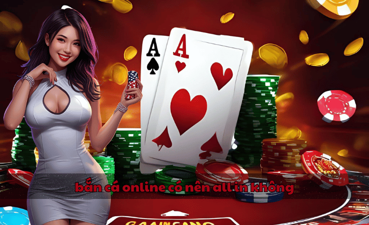 Bắn cá online có nên all in không