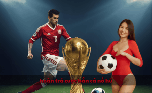 Hoàn trả cược bắn cá nổ hũ